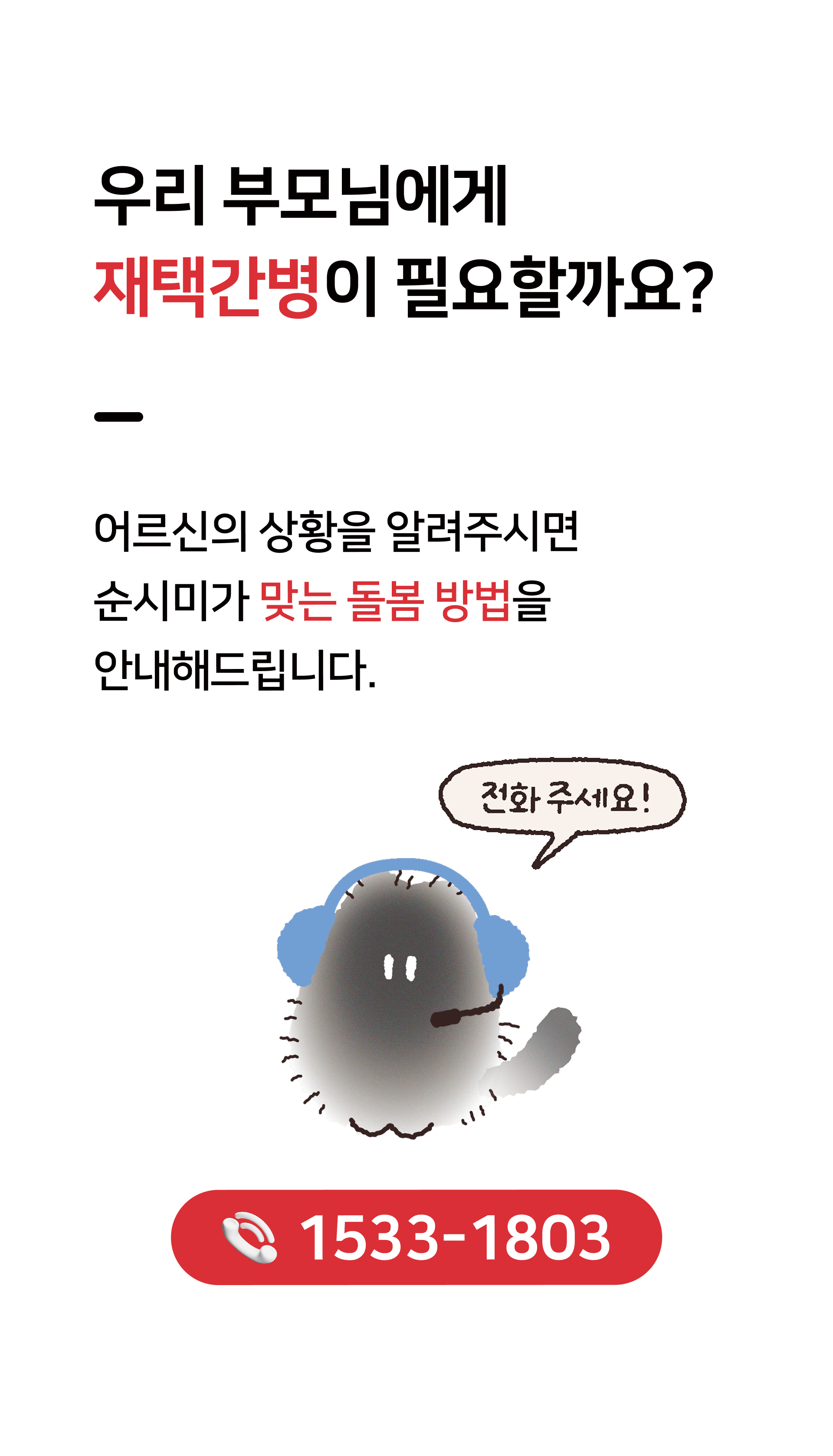우리 부모님에게 재택간병이 필요할까요? 어르신의 상황을 알려주시면 순시미가 맞는 돌봄 방법을 안내해드립니다. 전화주세요 15331803